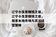 辽宁小生意赚钱之道,辽宁小生意赚钱之道,探索本地市场与灵活经营策略 辽宁小生意赚钱之道,辽宁小生意赚钱之道,探索本地市场与灵活经营策略