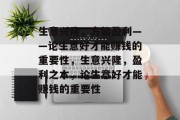 生意兴隆,方能盈利——论生意好才能赚钱的重要性,生意兴隆,盈利之本,论生意好才能赚钱的重要性 生意兴隆,方能盈利——论生意好才能赚钱的重要性,生意兴隆,盈利之本,论生意好才能赚钱的重要性