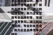 浙江网站建设网,助力企业打造专业形象,提升品牌竞争力,浙江网站建设网,助力企业塑造专业品牌形象,增强市场竞争力,浙江网站建设网,专业形象塑造,助力企业品牌竞争力提升 浙江网站建设网,助力企业打造专业形象,提升品牌竞争力,浙江网站建设网,助力企业塑造专业品牌形象,增强市场竞争力,浙江网站建设网,专业形象塑造,助力企业品牌竞争力提升