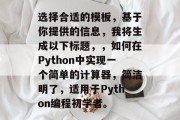 选择合适的模板，基于你提供的信息，我将生成以下标题，，如何在Python中实现一个简单的计算器，简洁明了，适用于Python编程初学者。