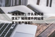 深度解析,什么是网站优化?如何提升网站排名与用户体验? 深度解析,什么是网站优化?如何提升网站排名与用户体验?