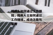 残疾人如何通过工作赚钱,残疾人士如何通过工作赚钱,成功之路与策略 残疾人如何通过工作赚钱,残疾人士如何通过工作赚钱,成功之路与策略