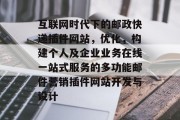 互联网时代下的邮政快递插件网站,优化,构建个人及企业业务在线一站式服务的多功能邮件营销插件网站开发与设计 互联网时代下的邮政快递插件网站,优化,构建个人及企业业务在线一站式服务的多功能邮件营销插件网站开发与设计