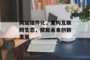 网站插件化,重构互联网生态,赋能未来创新发展 网站插件化,重构互联网生态,赋能未来创新发展
