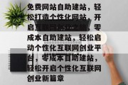 免费网站自助建站，轻松打造个性化网站，开启互联网创业之旅，零成本自助建站，轻松启动个性化互联网创业平台，零成本自助建站，轻松开启个性化互联网创业新篇章