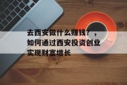 去西安做什么赚钱?,如何通过西安投资创业实现财富增长 去西安做什么赚钱?,如何通过西安投资创业实现财富增长