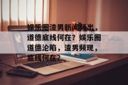 娱乐圈渣男新闻频出，道德底线何在？娱乐圈道德沦陷，渣男频现，底线何在？
