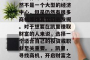 凯里作为一个城市,虽然不是一个大型的经济中心,但是仍然有很多商机等待着我们去发掘。对于想要在凯里赚取财富的人来说,选择一个适合自己的投资或职业至关重要。,凯里,寻找商机,开启财富之路 凯里作为一个城市,虽然不是一个大型的经济中心,但是仍然有很多商机等待着我们去发掘。对于想要在凯里赚取财富的人来说,选择一个适合自己的投资或职业至关重要。,凯里,寻找商机,开启财富之路