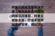 阿里云网站流量解决方案，助力企业高效提升网络访问体验，阿里云赋能企业，打造卓越网站流量管理，提升访问体验