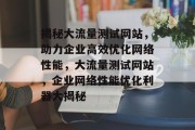 揭秘大流量测试网站，助力企业高效优化网络性能，大流量测试网站，企业网络性能优化利器大揭秘