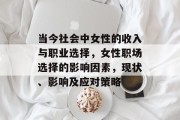 当今社会中女性的收入与职业选择,女性职场选择的影响因素,现状、影响及应对策略 当今社会中女性的收入与职业选择,女性职场选择的影响因素,现状、影响及应对策略