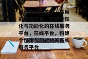 打造专业、美观、易用的在线平台，构建个性化与功能化的在线服务平台，在线平台，构建个性化与功能化的在线服务平台