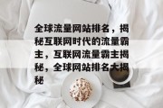 全球流量网站排名，揭秘互联网时代的流量霸主，互联网流量霸主揭秘，全球网站排名大揭秘