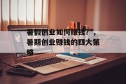 暑假创业如何赚钱?,暑期创业赚钱的四大策略 暑假创业如何赚钱?,暑期创业赚钱的四大策略