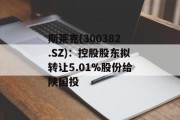 斯莱克(300382.SZ):控股股东拟转让5.01%股份给陕国投 斯莱克(300382.SZ):控股股东拟转让5.01%股份给陕国投