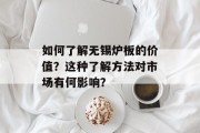如何了解无锡炉板的价值?这种了解方法对市场有何影响? 如何了解无锡炉板的价值?这种了解方法对市场有何影响?