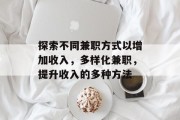 探索不同兼职方式以增加收入,多样化兼职,提升收入的多种方法 探索不同兼职方式以增加收入,多样化兼职,提升收入的多种方法