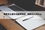 唱歌怎么提升流量等级高（唱歌怎么升key）