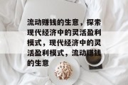 流动赚钱的生意，探索现代经济中的灵活盈利模式，现代经济中的灵活盈利模式，流动赚钱的生意