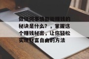 做任何事情都能赚钱的秘诀是什么?,掌握这个赚钱秘密,让你轻松实现财富自由的方法 做任何事情都能赚钱的秘诀是什么?,掌握这个赚钱秘密,让你轻松实现财富自由的方法