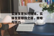 实体生意如何赚钱,实体生意赚钱之道,策略与技巧 实体生意如何赚钱,实体生意赚钱之道,策略与技巧