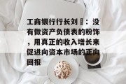 工商银行行长刘珺：没有做资产负债表的粉饰，用真正的收入增长来促进向资本市场的正向回报