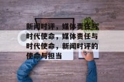 新闻时评，媒体责任与时代使命，媒体责任与时代使命，新闻时评的使命与担当