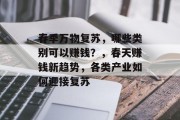 春季万物复苏,哪些类别可以赚钱?,春天赚钱新趋势,各类产业如何迎接复苏 春季万物复苏,哪些类别可以赚钱?,春天赚钱新趋势,各类产业如何迎接复苏