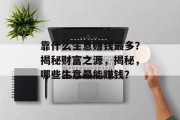 靠什么生意赚钱最多?揭秘财富之源,揭秘,哪些生意最能赚钱? 靠什么生意赚钱最多?揭秘财富之源,揭秘,哪些生意最能赚钱?