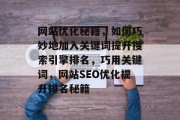 网站优化秘籍，如何巧妙地加入关键词提升搜索引擎排名，巧用关键词，网站SEO优化提升排名秘籍
