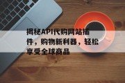 揭秘API代购网站插件，购物新利器，轻松享受全球商品