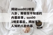 揭秘sus001明星八卦，那些你不知道的内幕故事，sus001明星幕后，揭秘不为人知的八卦内幕
