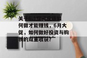 关于6.1期间应该如何做才能赚钱，6月大促，如何做好投资与购物的双重收获？