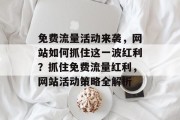 免费流量活动来袭，网站如何抓住这一波红利？抓住免费流量红利，网站活动策略全解析