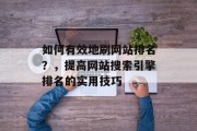 如何有效地刷网站排名？，提高网站搜索引擎排名的实用技巧