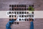 流量宝宝的网站，打造儿童友好型在线乐园，助力宝宝健康成长，流量宝宝，儿童友好型在线乐园，助力宝宝健康成长之旅