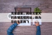 流量盛宴,揭秘流量大的商铺出租网站,助力您的生意腾飞 流量盛宴,揭秘流量大的商铺出租网站,助力您的生意腾飞