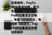 深度解析，PayPal网站集成攻略，助力电商业务飞跃，PayPal网站集成全攻略，电商飞跃新起点，电商腾飞新动力，PayPal网站集成全攻略深度解析
