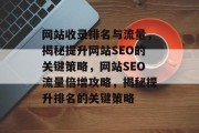 网站收录排名与流量，揭秘提升网站SEO的关键策略，网站SEO流量倍增攻略，揭秘提升排名的关键策略