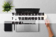 节日期间哪些生意赚钱?,节日期间哪些生意最赚钱? 节日期间哪些生意赚钱?,节日期间哪些生意最赚钱?