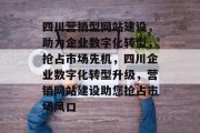 四川营销型网站建设,助力企业数字化转型,抢占市场先机,四川企业数字化转型升级,营销网站建设助您抢占市场风口 四川营销型网站建设,助力企业数字化转型,抢占市场先机,四川企业数字化转型升级,营销网站建设助您抢占市场风口