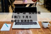 “一带一路”税务学院・澳门:9 月 6 日成立 税务合作 “一带一路”税务学院・澳门:9 月 6 日成立 税务合作