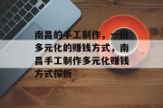 南昌的手工制作,一份多元化的赚钱方式,南昌手工制作多元化赚钱方式探析 南昌的手工制作,一份多元化的赚钱方式,南昌手工制作多元化赚钱方式探析