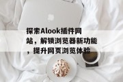探索Alook插件网站,解锁浏览器新功能,提升网页浏览体验 探索Alook插件网站,解锁浏览器新功能,提升网页浏览体验