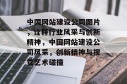 中国网站建设公司图片，诠释行业风采与创新精神，中国网站建设公司风采，创新精神与视觉艺术碰撞