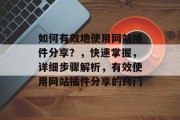 如何有效地使用网站插件分享?,快速掌握,详细步骤解析,有效使用网站插件分享的窍门 如何有效地使用网站插件分享?,快速掌握,详细步骤解析,有效使用网站插件分享的窍门