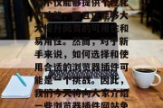 在纷繁的互联网世界中，浏览器插件已经成为了一种重要的工具。它们不仅能够提供个性化的功能，而且还能够大大提升网页的可用性和易用性。然而，对于新手来说，如何选择和使用合适的浏览器插件可能是一个挑战。因此，我们今天将向大家介绍一些浏览器插件网站免费的信息。，最全面、免费的浏览器插件网站推荐