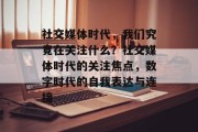 社交媒体时代，我们究竟在关注什么？社交媒体时代的关注焦点，数字时代的自我表达与连接