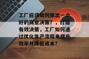 工厂应该如何做出一个好的商业决策?,打造有效决策,工厂如何通过优化生产流程来提升效率并降低成本? 工厂应该如何做出一个好的商业决策?,打造有效决策,工厂如何通过优化生产流程来提升效率并降低成本?