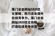 厦门企业网站SEO优化策略，助力企业提升在线竞争力，厦门企业网站SEO优化攻略，打造在线竞争优势